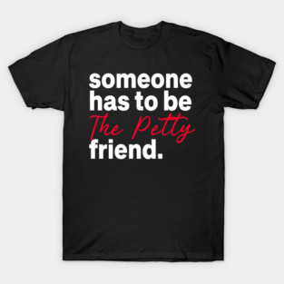someone has to be the petty friend T-Shirt