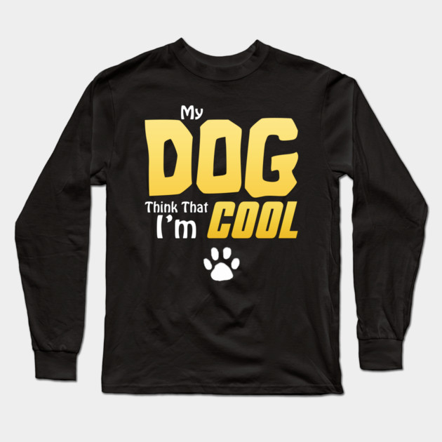 My Dog Thinks I'm Cool - Funny Dog Lover Apparel Long Sleeve T-Shirt by DrollDrifter