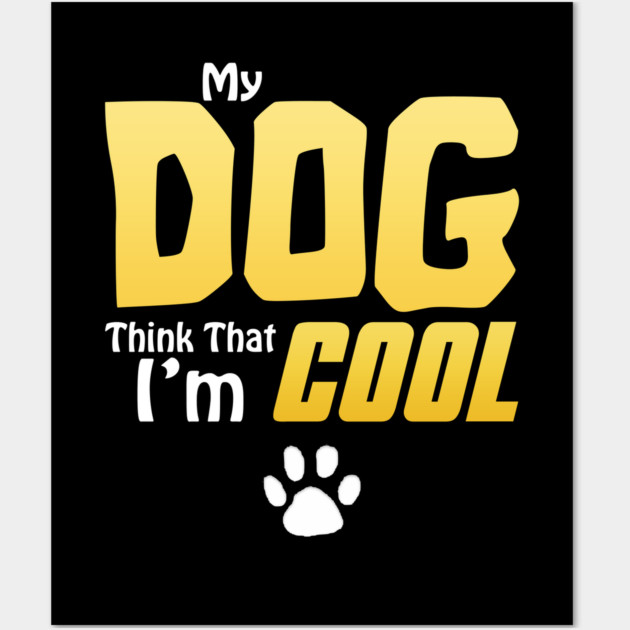 My Dog Thinks I'm Cool - Funny Dog Lover Apparel Wall Art by DrollDrifter