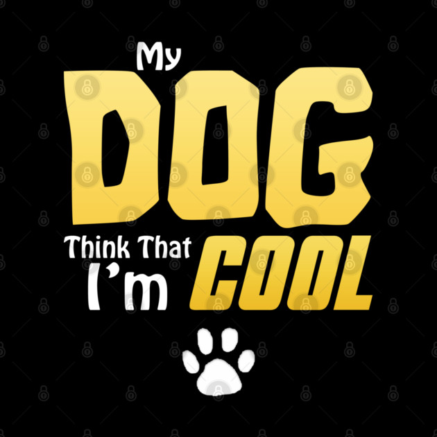 My Dog Thinks I'm Cool - Funny Dog Lover Apparel by DrollDrifter
