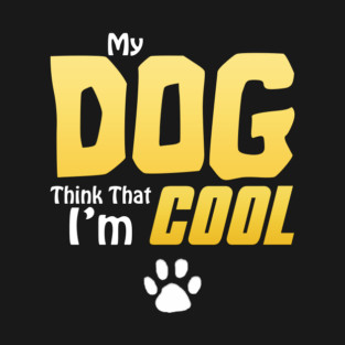 My Dog Thinks I'm Cool - Funny Dog Lover Apparel T-Shirt
