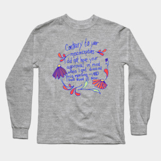 Contrary to your misconceptions I did not have your approval in mindd Long Sleeve T-Shirt