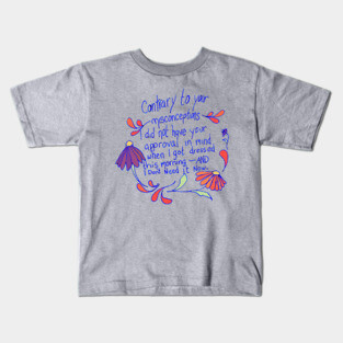 Contrary to your misconceptions I did not have your approval in mindd Kids T-Shirt