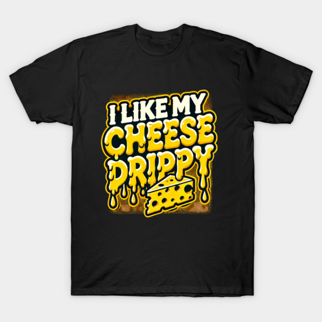 I like My Cheese Drippy, Funny Meme Cheese Lover T-Shirt by logiamerch