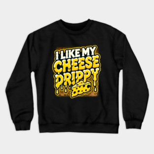 I like My Cheese Drippy, Funny Meme Cheese Lover Crewneck Sweatshirt