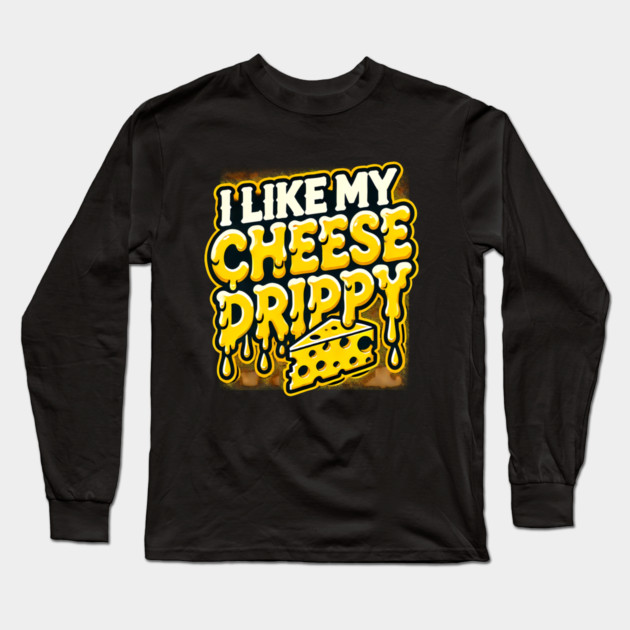 I like My Cheese Drippy, Funny Meme Cheese Lover Long Sleeve T-Shirt by logiamerch