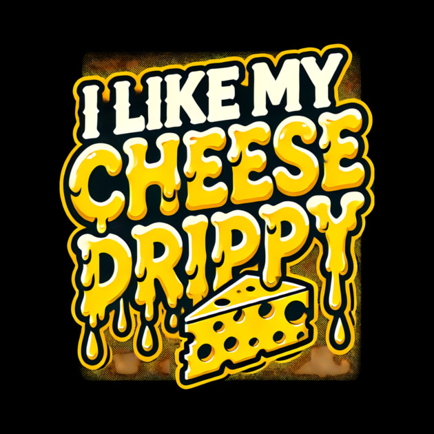 I like My Cheese Drippy, Funny Meme Cheese Lover by logiamerch