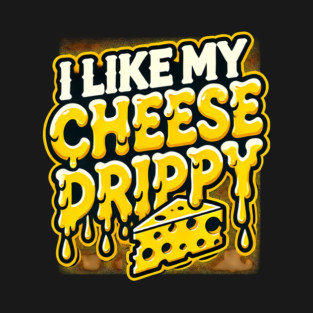 I like My Cheese Drippy, Funny Meme Cheese Lover T-Shirt