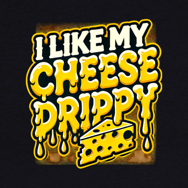I like My Cheese Drippy, Funny Meme Cheese Lover by logiamerch