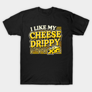 I like My Cheese Drippy, Funny Meme Cheese Lover T-Shirt