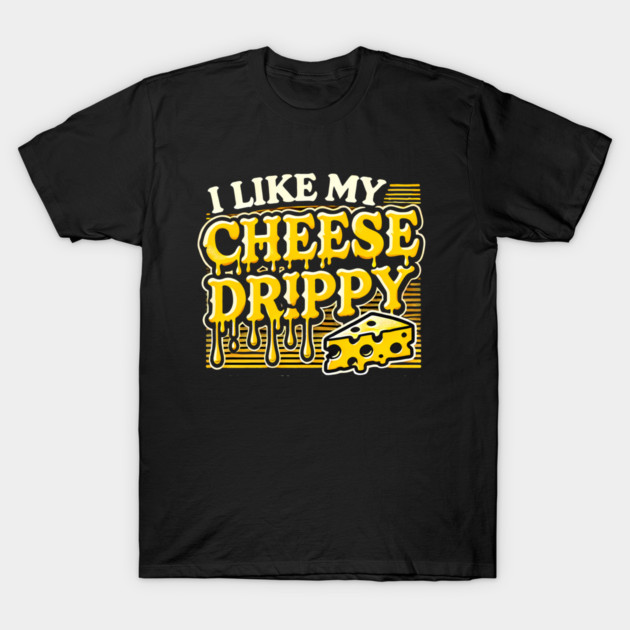 I like My Cheese Drippy, Funny Meme Cheese Lover T-Shirt by logiamerch