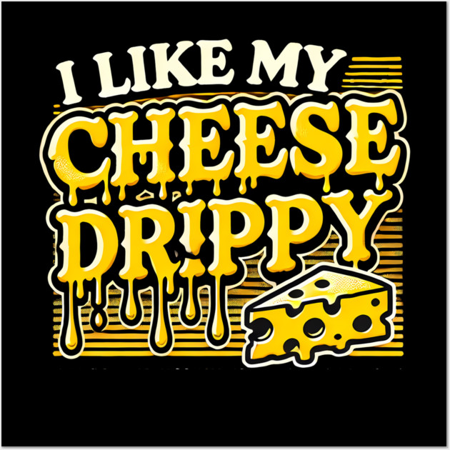 I like My Cheese Drippy, Funny Meme Cheese Lover Wall Art by logiamerch