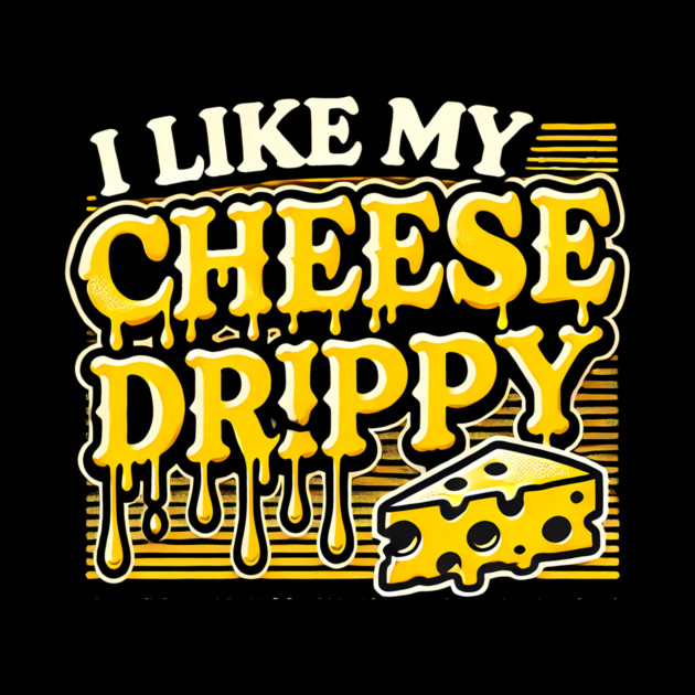 I like My Cheese Drippy, Funny Meme Cheese Lover by logiamerch