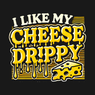 I like My Cheese Drippy, Funny Meme Cheese Lover T-Shirt