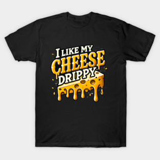 I like My Cheese Drippy, Funny Meme Cheese Lover T-Shirt