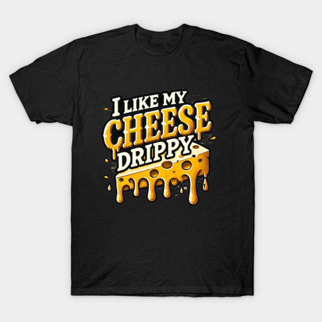 I like My Cheese Drippy, Funny Meme Cheese Lover T-Shirt by logiamerch