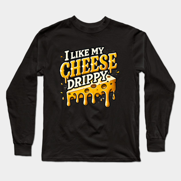 I like My Cheese Drippy, Funny Meme Cheese Lover Long Sleeve T-Shirt by logiamerch