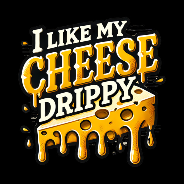 I like My Cheese Drippy, Funny Meme Cheese Lover by logiamerch