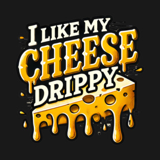 I like My Cheese Drippy, Funny Meme Cheese Lover T-Shirt