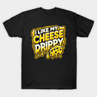 I like My Cheese Drippy, Funny Meme Cheese Lover T-Shirt