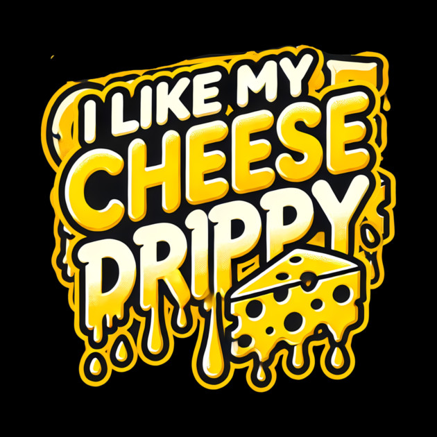 I like My Cheese Drippy, Funny Meme Cheese Lover by logiamerch