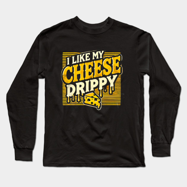I like My Cheese Drippy, Funny Meme Cheese Lover Long Sleeve T-Shirt by logiamerch