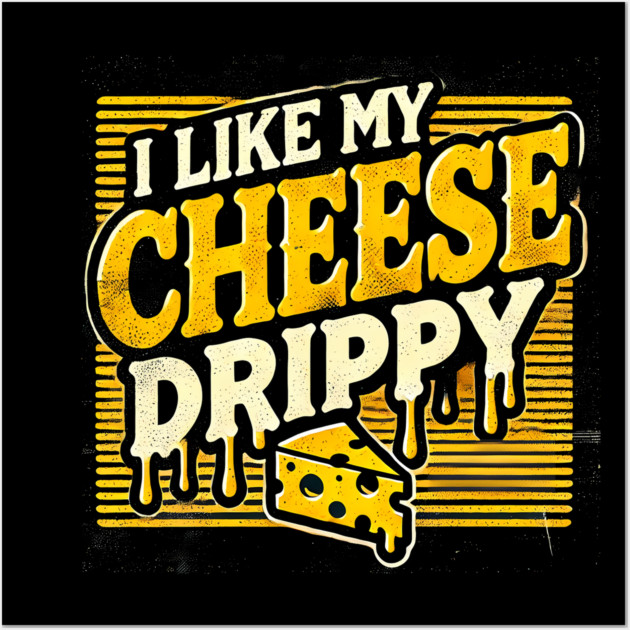 I like My Cheese Drippy, Funny Meme Cheese Lover Wall Art by logiamerch