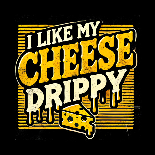 I like My Cheese Drippy, Funny Meme Cheese Lover by logiamerch