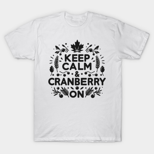 Keep Calm and Cranberry On T-Shirt by Frank Ring