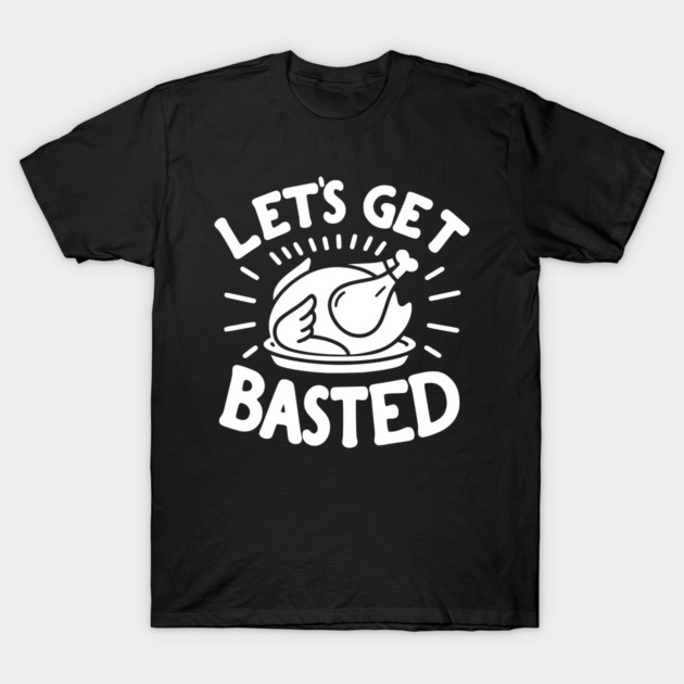 Let’s Get Basted T-Shirt by Frank Ring