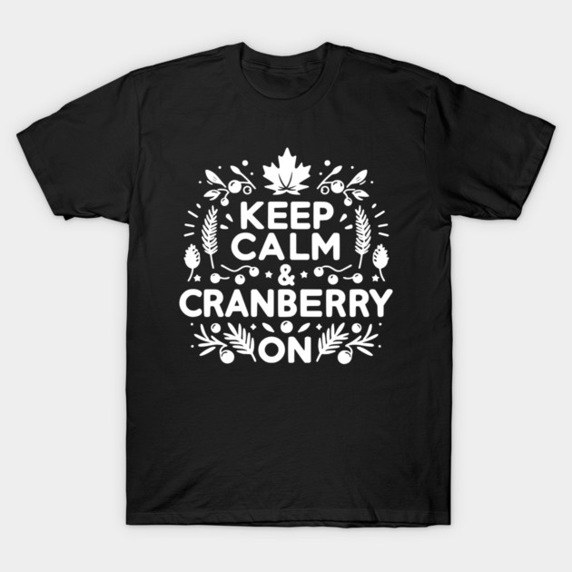Keep Calm and Cranberry On T-Shirt by Frank Ring