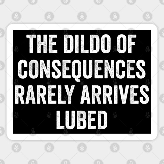 The Dildo Of Consequences Rarely Arrives Lubed, hilarious anti-Trump saying Sticker by Luxinda