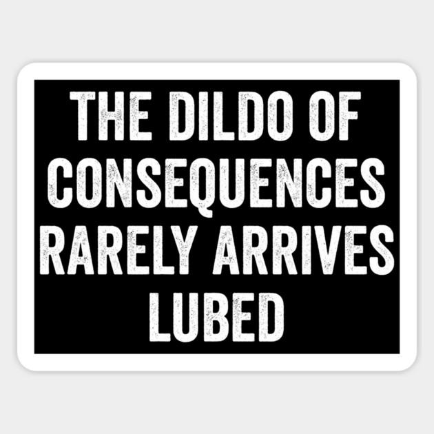 The Dildo Of Consequences Rarely Arrives Lubed, hilarious anti-Trump saying Magnet by Luxinda