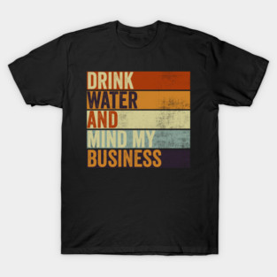 Drink Water And Mind My Business Funny Sarcastic Sayings T-Shirt
