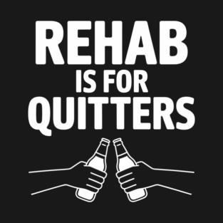 Rehab Is For Quitters Drinking Party Humor T-Shirt