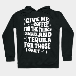 Give Me Coffee For The Things I Can Change, And Tequila For Those I Can't Hoodie