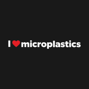 I Love Microplastics Sarcastic Environmental Activism T-Shirt