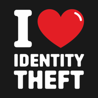 I Love Identity Theft Edgy Offensive Humor T-Shirt