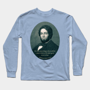 Herman Melville quote: It is the easiest thing in the world for a man to look as if he had a great secret in him. Long Sleeve T-Shirt