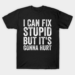 I Can Fix Stupid But Its Gonna Hurt Funny Sarcastic Sayings T-Shirt