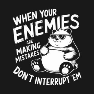 When Your Enemies Are Making Mistakes Don't Interrupt Them T-Shirt