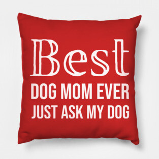 Best Dog Mom Ever Just Ask My Dog Pillow