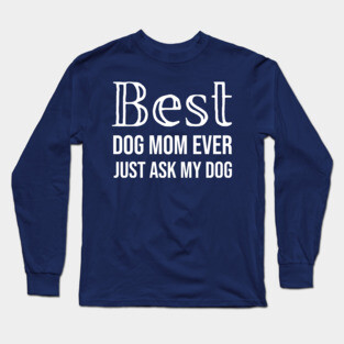 Best Dog Mom Ever Just Ask My Dog Long Sleeve T-Shirt
