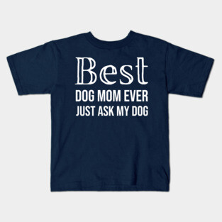 Best Dog Mom Ever Just Ask My Dog Kids T-Shirt