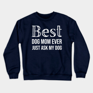 Best Dog Mom Ever Just Ask My Dog Crewneck Sweatshirt