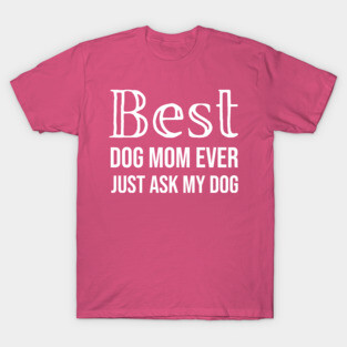 Best Dog Mom Ever Just Ask My Dog T-Shirt