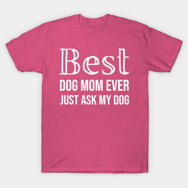 Best Dog Mom Ever Just Ask My Dog T-Shirt by DonWillisJrArt