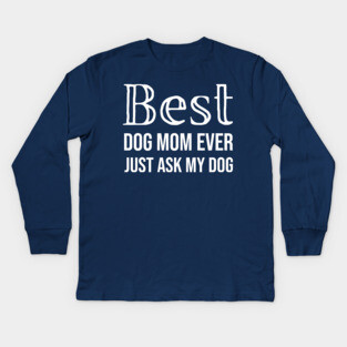 Best Dog Mom Ever Just Ask My Dog Kids Long Sleeve T-Shirt