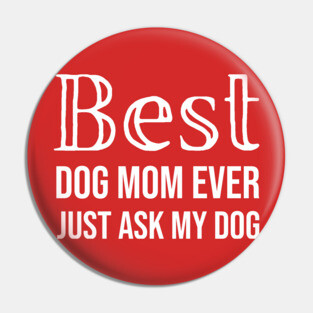 Best Dog Mom Ever Just Ask My Dog Pin