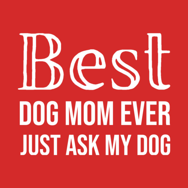 Best Dog Mom Ever Just Ask My Dog by DonWillisJrArt